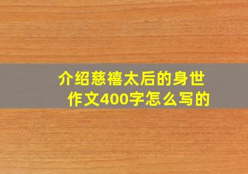 介绍慈禧太后的身世作文400字怎么写的