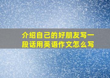 介绍自己的好朋友写一段话用英语作文怎么写