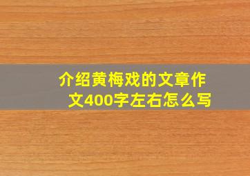 介绍黄梅戏的文章作文400字左右怎么写