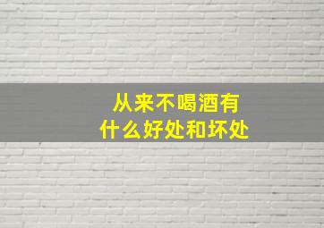 从来不喝酒有什么好处和坏处