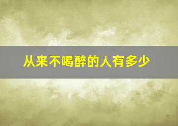 从来不喝醉的人有多少