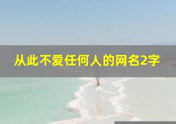 从此不爱任何人的网名2字