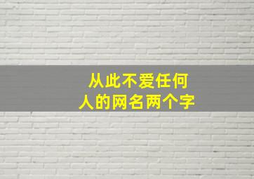 从此不爱任何人的网名两个字