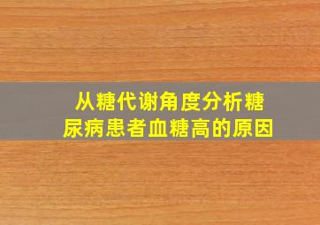 从糖代谢角度分析糖尿病患者血糖高的原因