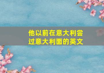 他以前在意大利尝过意大利面的英文