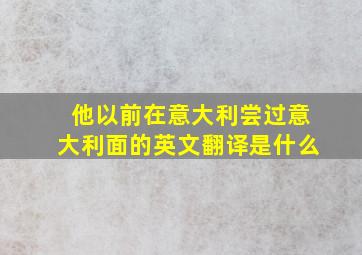 他以前在意大利尝过意大利面的英文翻译是什么