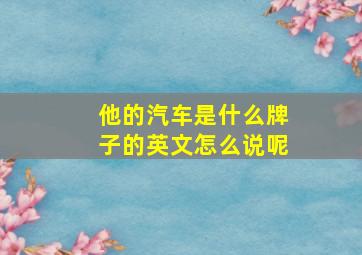 他的汽车是什么牌子的英文怎么说呢