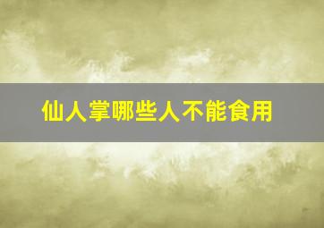 仙人掌哪些人不能食用