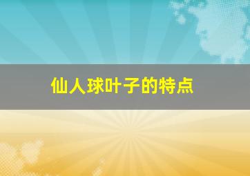 仙人球叶子的特点