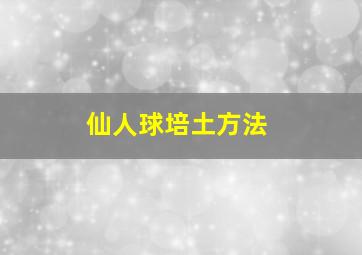 仙人球培土方法