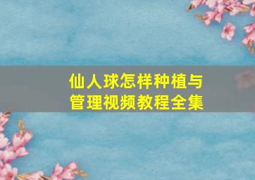 仙人球怎样种植与管理视频教程全集