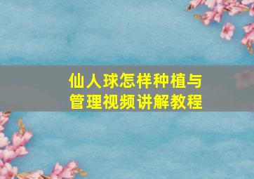 仙人球怎样种植与管理视频讲解教程