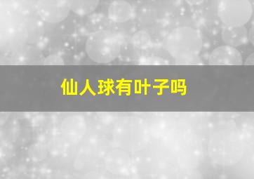 仙人球有叶子吗