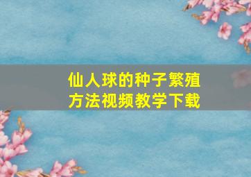 仙人球的种子繁殖方法视频教学下载