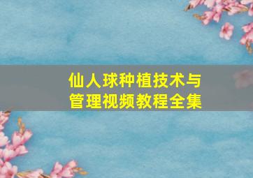 仙人球种植技术与管理视频教程全集