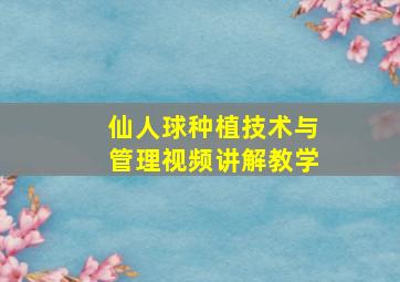 仙人球种植技术与管理视频讲解教学