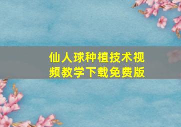 仙人球种植技术视频教学下载免费版