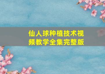 仙人球种植技术视频教学全集完整版