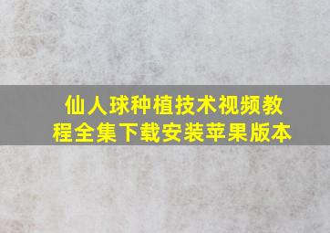 仙人球种植技术视频教程全集下载安装苹果版本