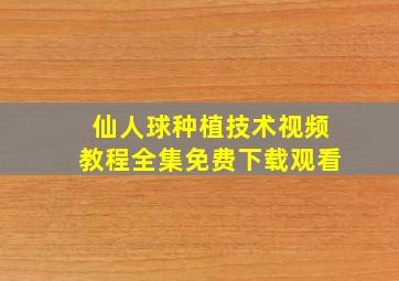 仙人球种植技术视频教程全集免费下载观看