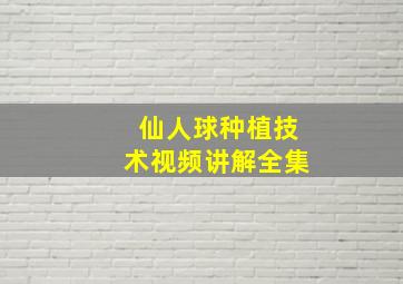 仙人球种植技术视频讲解全集