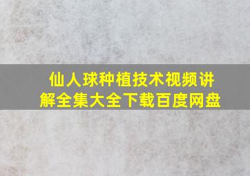 仙人球种植技术视频讲解全集大全下载百度网盘