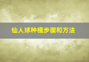 仙人球种植步骤和方法