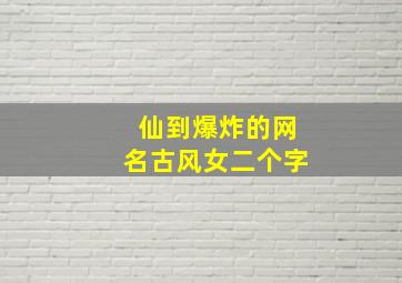 仙到爆炸的网名古风女二个字