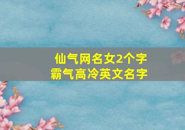 仙气网名女2个字霸气高冷英文名字