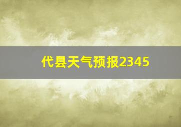 代县天气预报2345