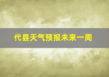 代县天气预报未来一周