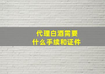 代理白酒需要什么手续和证件