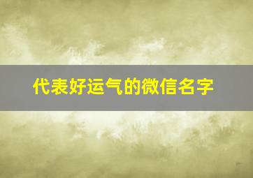 代表好运气的微信名字