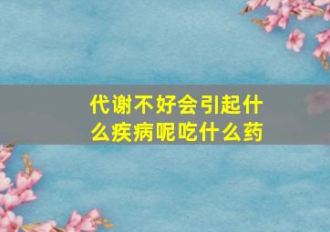 代谢不好会引起什么疾病呢吃什么药