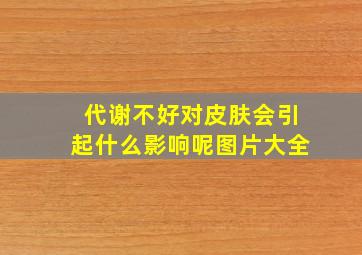 代谢不好对皮肤会引起什么影响呢图片大全