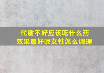 代谢不好应该吃什么药效果最好呢女性怎么调理