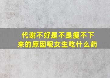 代谢不好是不是瘦不下来的原因呢女生吃什么药