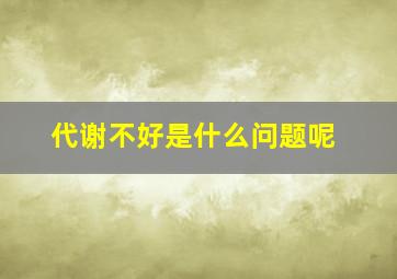 代谢不好是什么问题呢