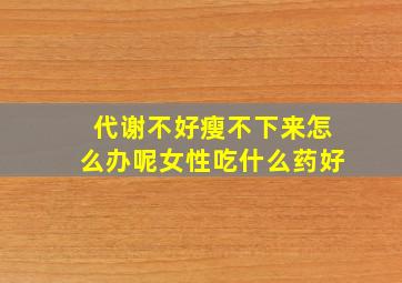 代谢不好瘦不下来怎么办呢女性吃什么药好