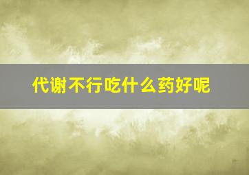 代谢不行吃什么药好呢