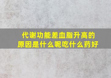 代谢功能差血脂升高的原因是什么呢吃什么药好