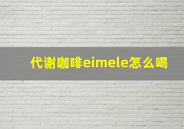 代谢咖啡eimele怎么喝