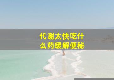 代谢太快吃什么药缓解便秘