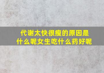 代谢太快很瘦的原因是什么呢女生吃什么药好呢