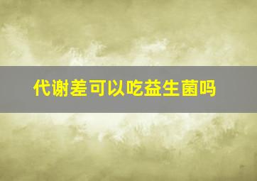 代谢差可以吃益生菌吗