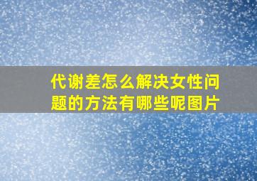 代谢差怎么解决女性问题的方法有哪些呢图片