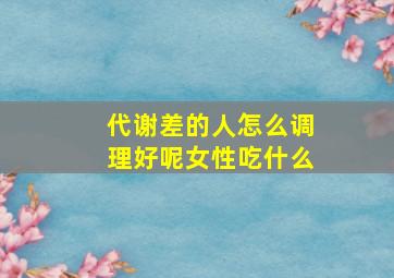 代谢差的人怎么调理好呢女性吃什么