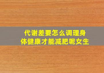 代谢差要怎么调理身体健康才能减肥呢女生