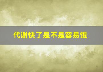 代谢快了是不是容易饿