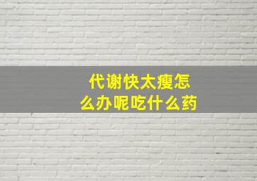 代谢快太瘦怎么办呢吃什么药